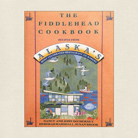 The Fiddlehead Cookbook: Alaska's Most Celebrated Restaurant and Bakery