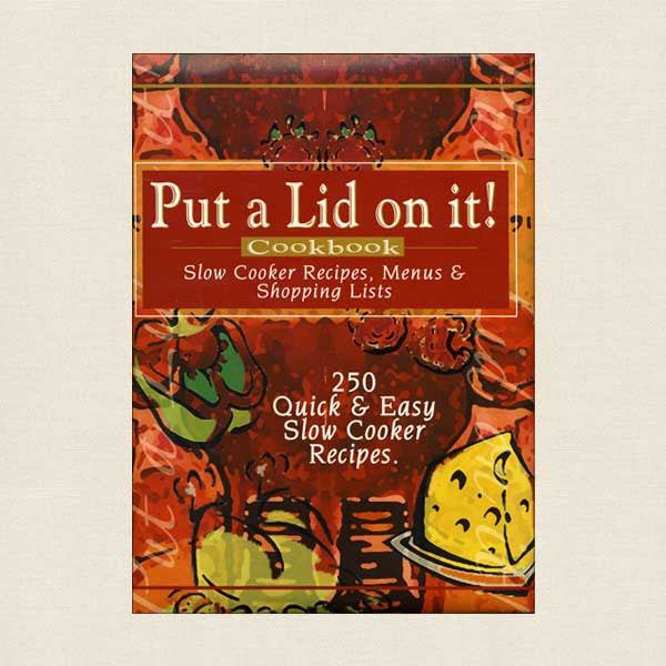 Put a Lid On It Cookbook: 250 Quick and Easy Slow Cooker Recipes