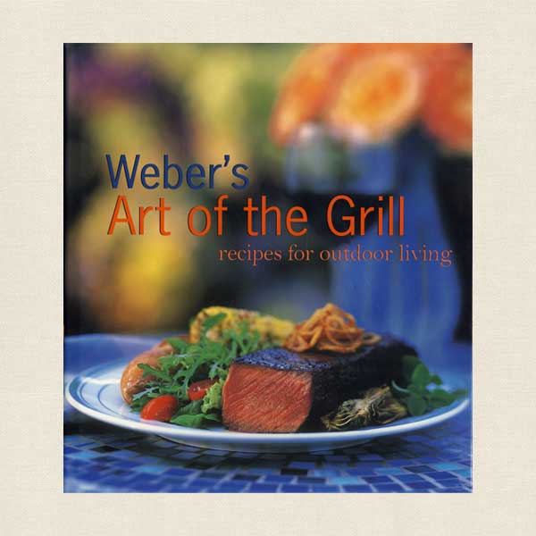 Weber's Art of the Grill: Recipes for Outdoor Living Cookbook